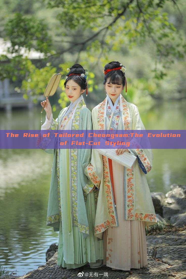 The Rise of Tailored Cheongsam:The Evolution of Flat-Cut Styling The Rise of Tailored Cheongsam:The Evolution of Flat-Cut Styling