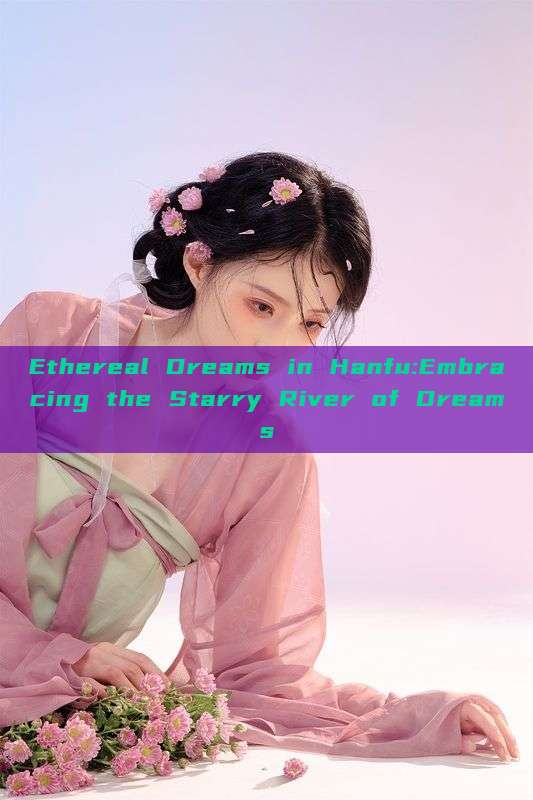 Ethereal Dreams in Hanfu:Embracing the Starry River of Dreams