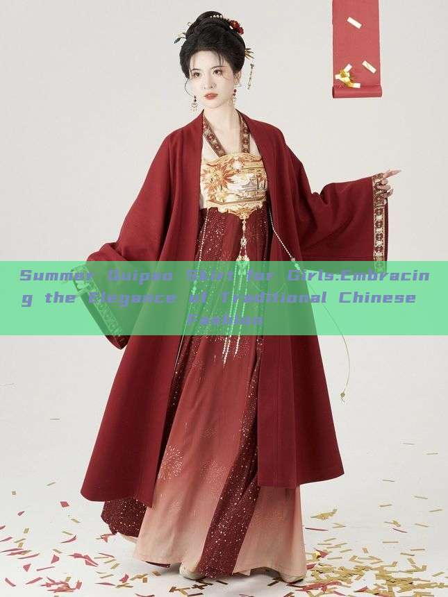 Summer Quipao Skirt for Girls:Embracing the Elegance of Traditional Chinese Fashion Summer Quipao Skirt for Girls:Embracing the Elegance of Traditional Chinese Fashion