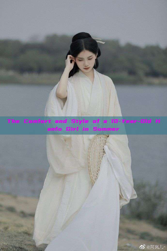 The Comfort and Style of a 10-Year-Old Hanfu Girl in Summer The Comfort and Style of a 10-Year-Old Hanfu Girl in Summer