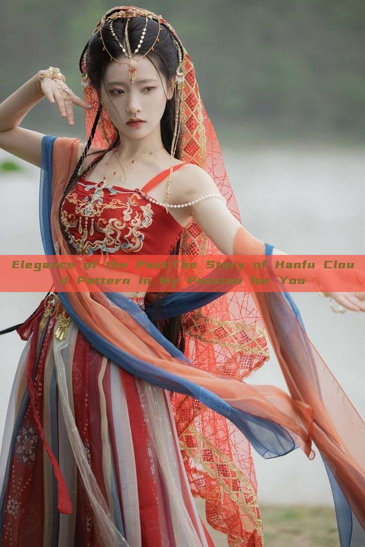 Elegance of the Past:The Story of Hanfu Cloud Pattern in My Passion for You Elegance of the Past:The Story of Hanfu Cloud Pattern in My Passion for You