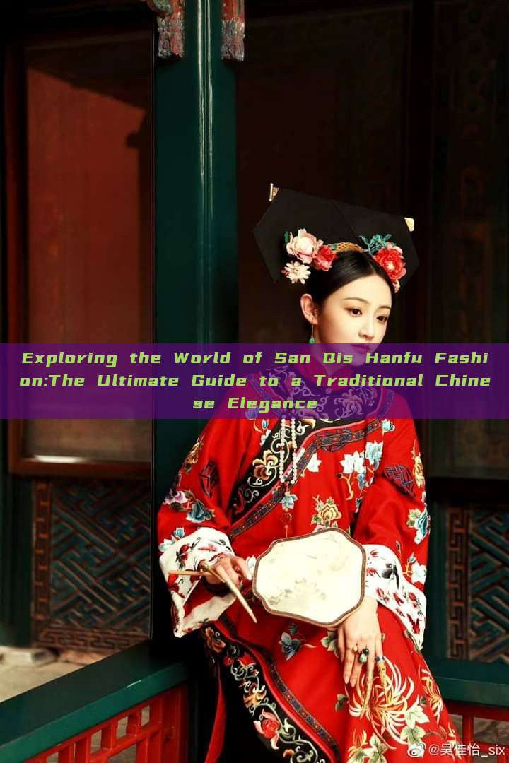 Exploring the World of San Qis Hanfu Fashion:The Ultimate Guide to a Traditional Chinese Elegance