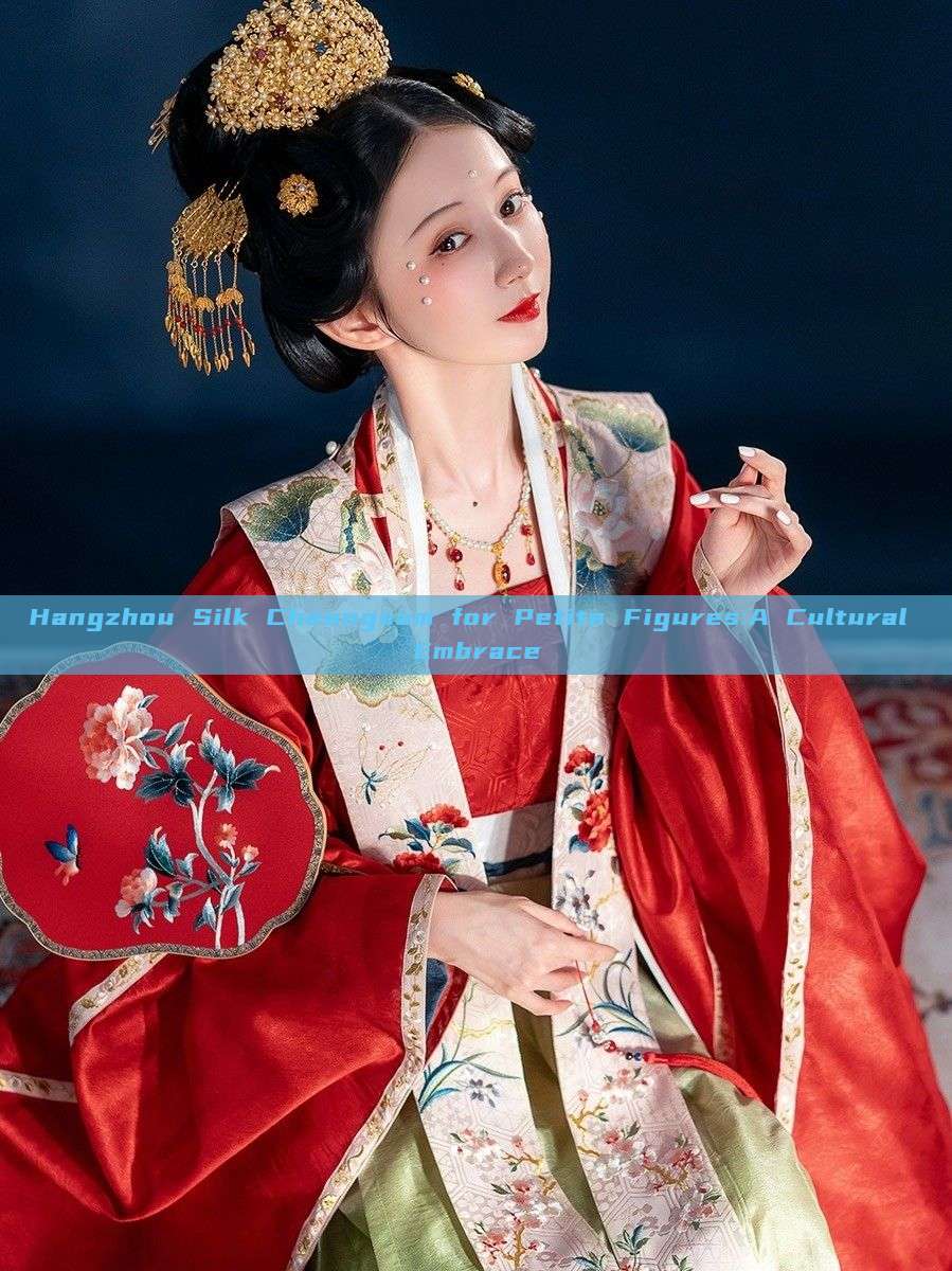 Hangzhou Silk Cheongsam for Petite Figures:A Cultural Embrace Hangzhou Silk Cheongsam for Petite Figures:A Cultural Embrace