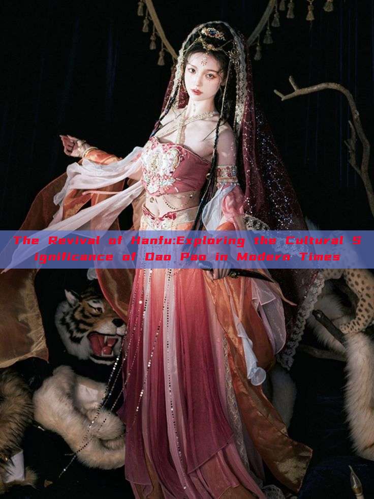 The Revival of Hanfu:Exploring the Cultural Significance of Dao Pao in Modern Times The Revival of Hanfu:Exploring the Cultural Significance of Dao Pao in Modern Times