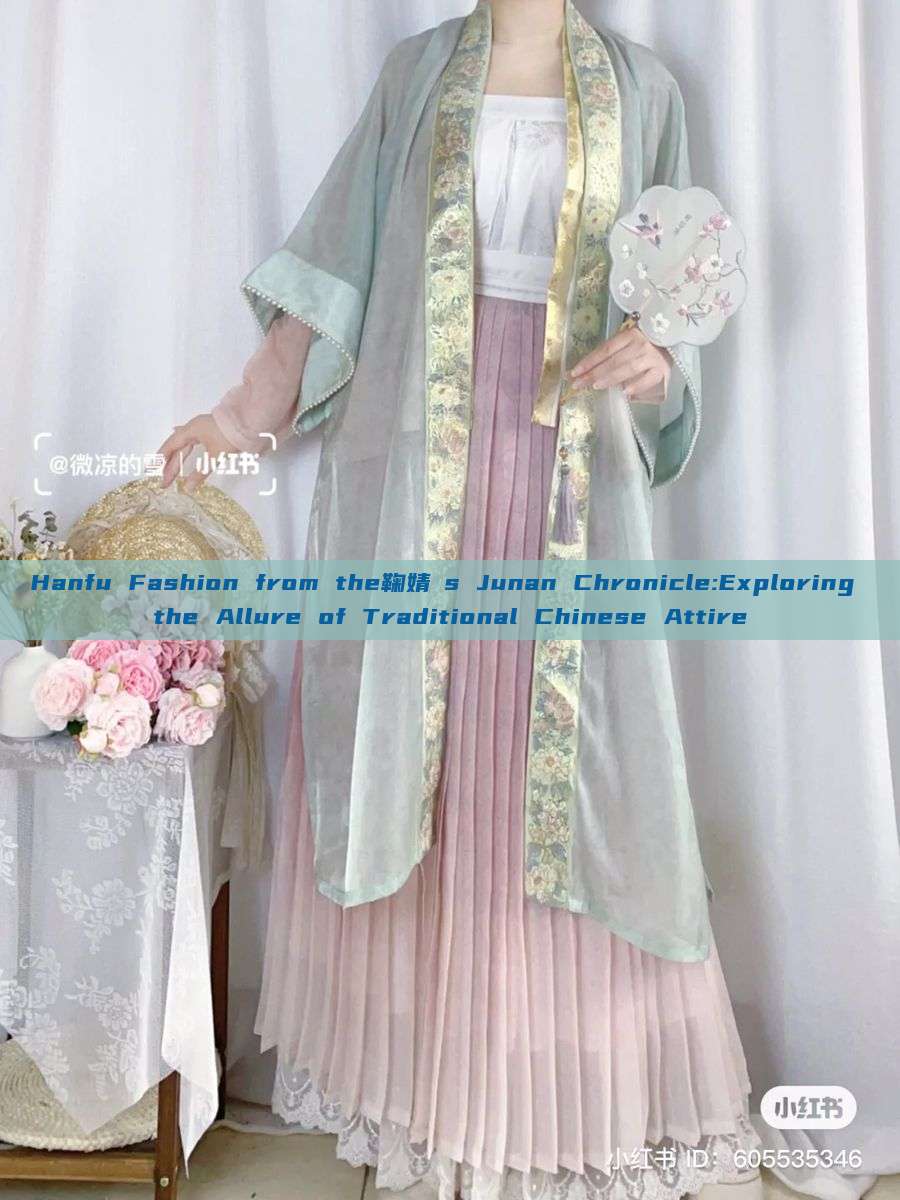 Hanfu Fashion from the鞠婧祎s Junan Chronicle:Exploring the Allure of Traditional Chinese Attire Hanfu Fashion from the鞠婧祎s Junan Chronicle:Exploring the Allure of Traditional Chinese Attire