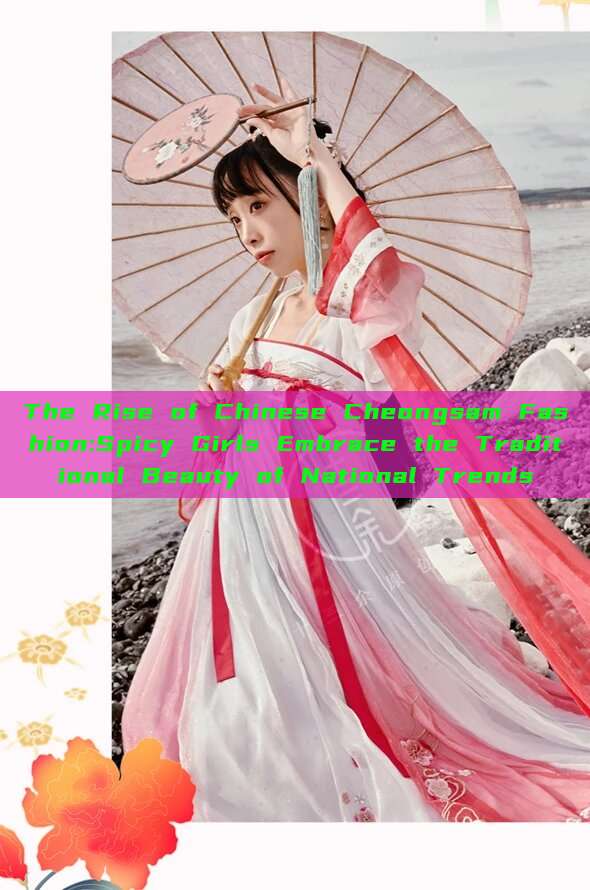 The Rise of Chinese Cheongsam Fashion:Spicy Girls Embrace the Traditional Beauty of National Trends The Rise of Chinese Cheongsam Fashion:Spicy Girls Embrace the Traditional Beauty of National Trends