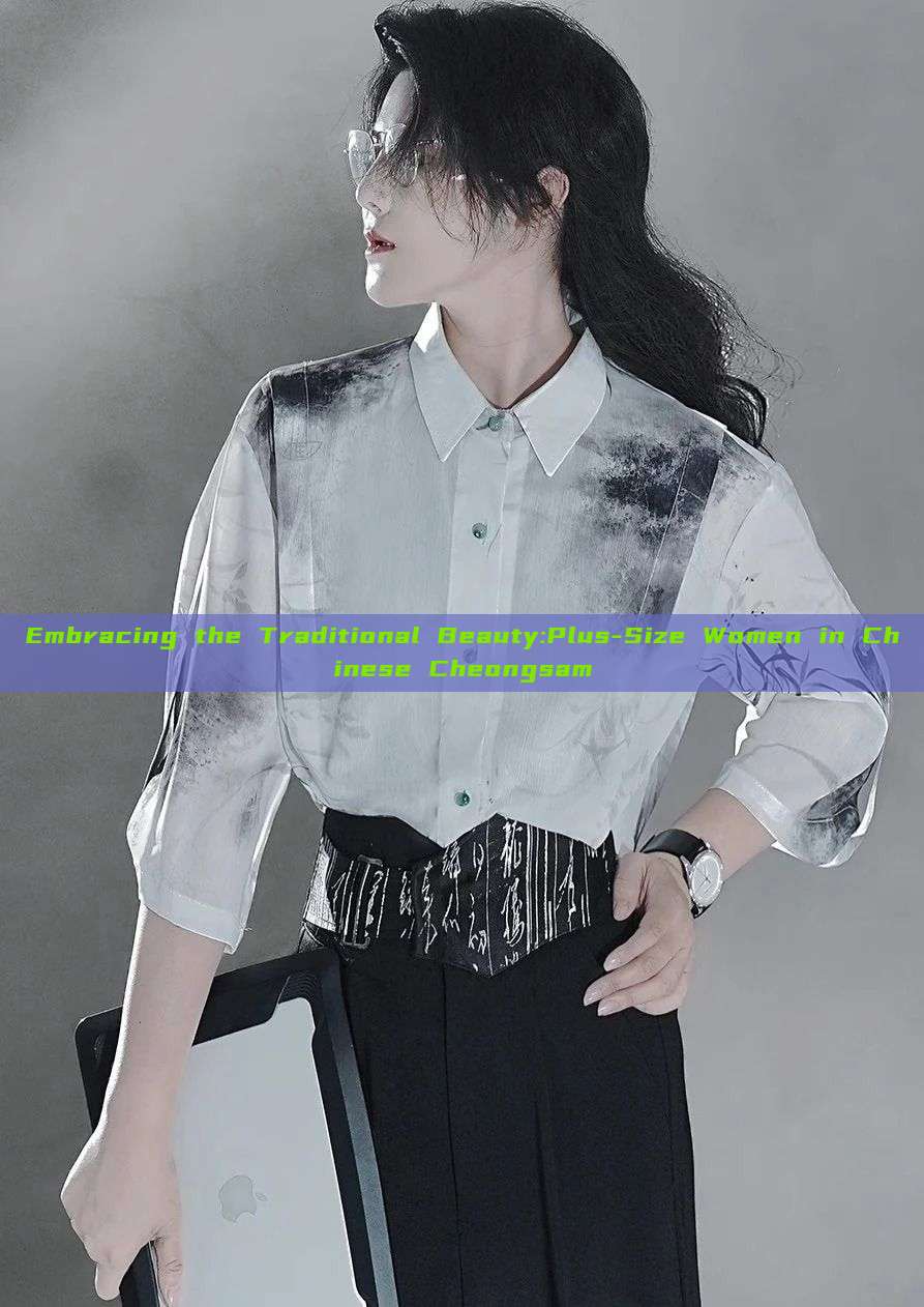 Embracing the Traditional Beauty:Plus-Size Women in Chinese Cheongsam Embracing the Traditional Beauty:Plus-Size Women in Chinese Cheongsam