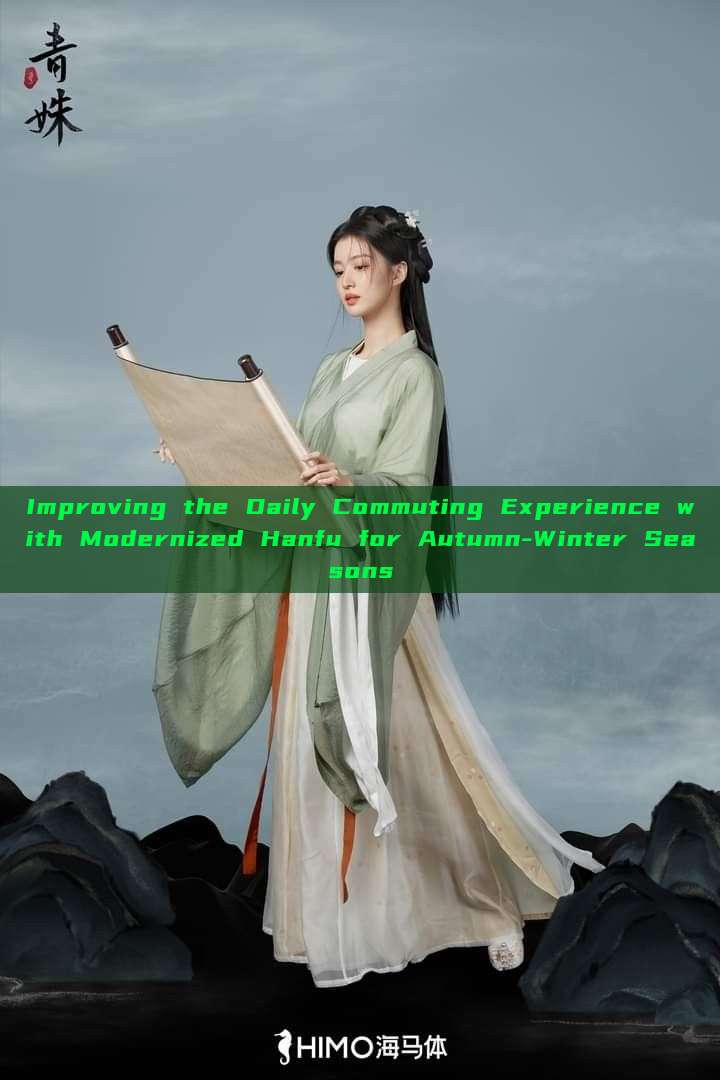 Improving the Daily Commuting Experience with Modernized Hanfu for Autumn-Winter Seasons Improving the Daily Commuting Experience with Modernized Hanfu for Autumn-Winter Seasons