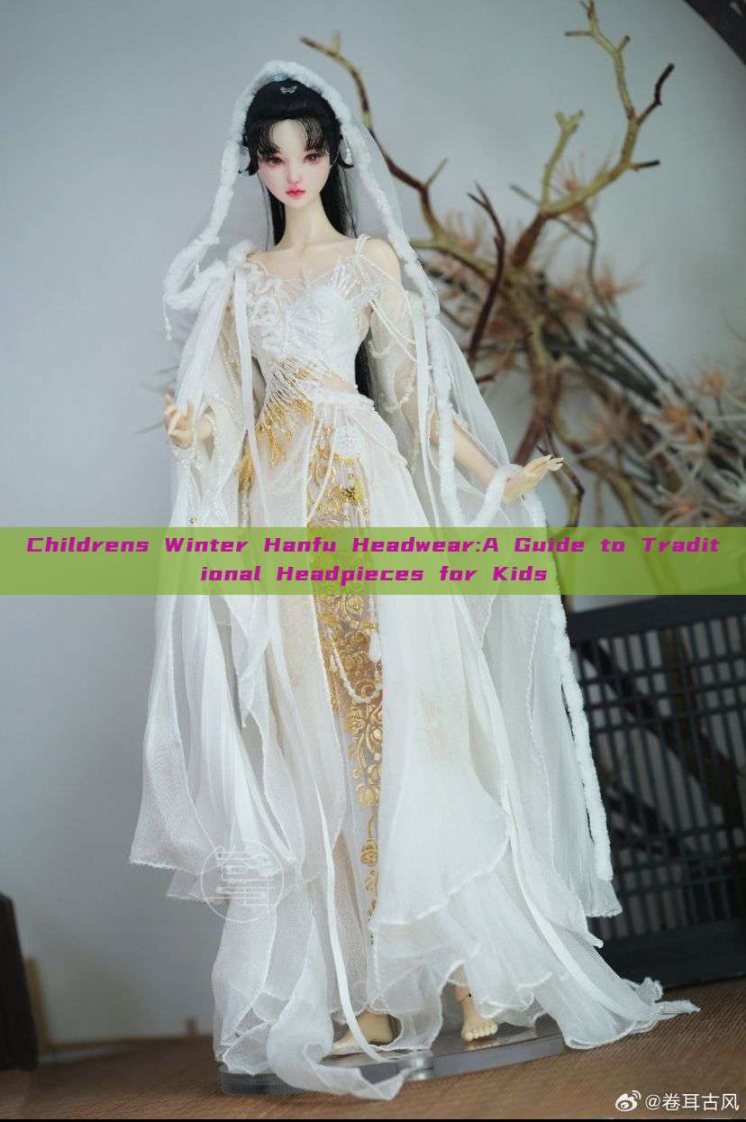 Childrens Winter Hanfu Headwear:A Guide to Traditional Headpieces for Kids Childrens Winter Hanfu Headwear:A Guide to Traditional Headpieces for Kids