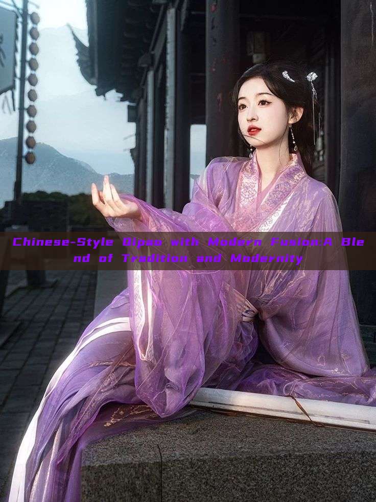 Chinese-Style Qipao with Modern Fusion:A Blend of Tradition and Modernity Chinese-Style Qipao with Modern Fusion:A Blend of Tradition and Modernity