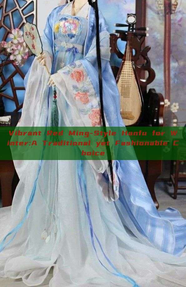 Vibrant Red Ming-Style Hanfu for Winter:A Traditional yet Fashionable Choice Vibrant Red Ming-Style Hanfu for Winter:A Traditional yet Fashionable Choice