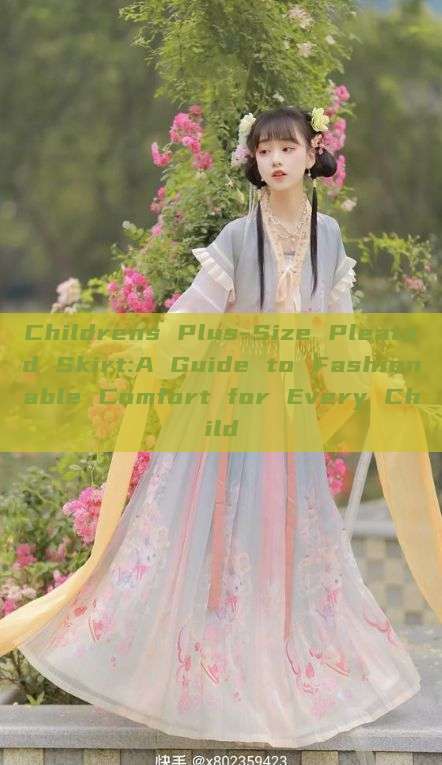 Childrens Plus-Size Pleated Skirt:A Guide to Fashionable Comfort for Every Child Childrens Plus-Size Pleated Skirt:A Guide to Fashionable Comfort for Every Child