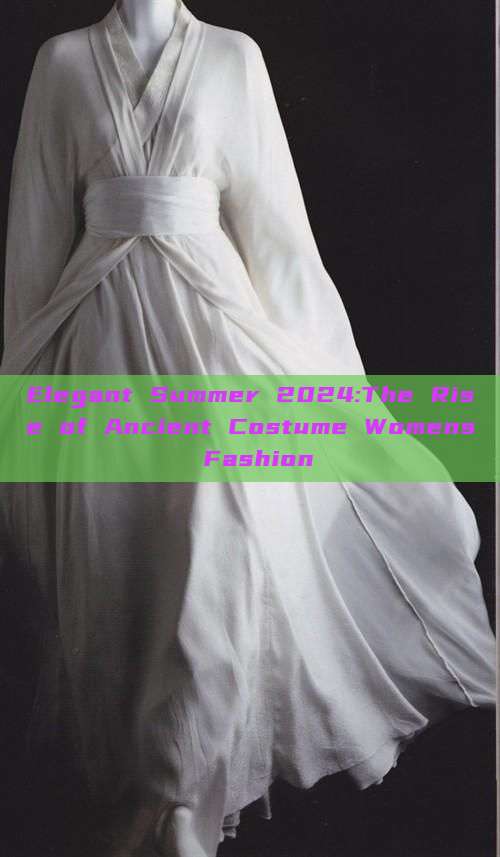 Elegant Summer 2024:The Rise of Ancient Costume Womens Fashion Elegant Summer 2024:The Rise of Ancient Costume Womens Fashion