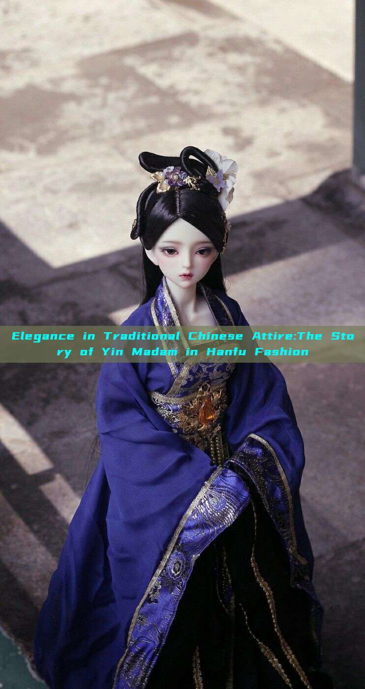 Elegance in Traditional Chinese Attire:The Story of Yin Madam in Hanfu Fashion Elegance in Traditional Chinese Attire:The Story of Yin Madam in Hanfu Fashion
