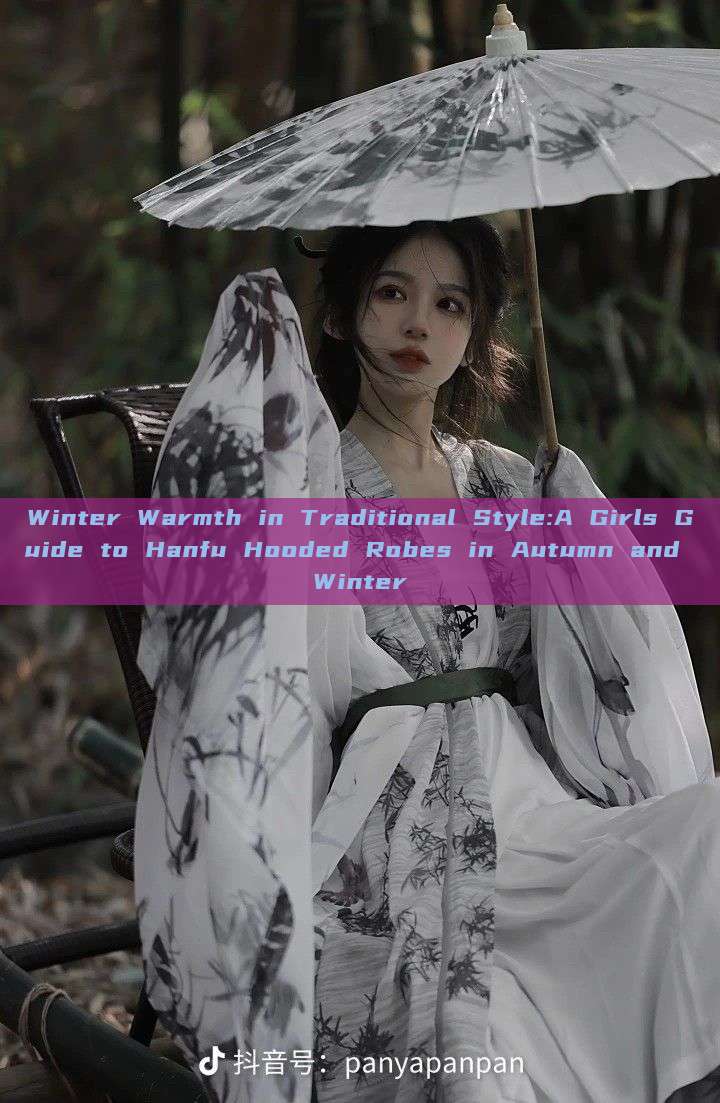 Winter Warmth in Traditional Style:A Girls Guide to Hanfu Hooded Robes in Autumn and Winter