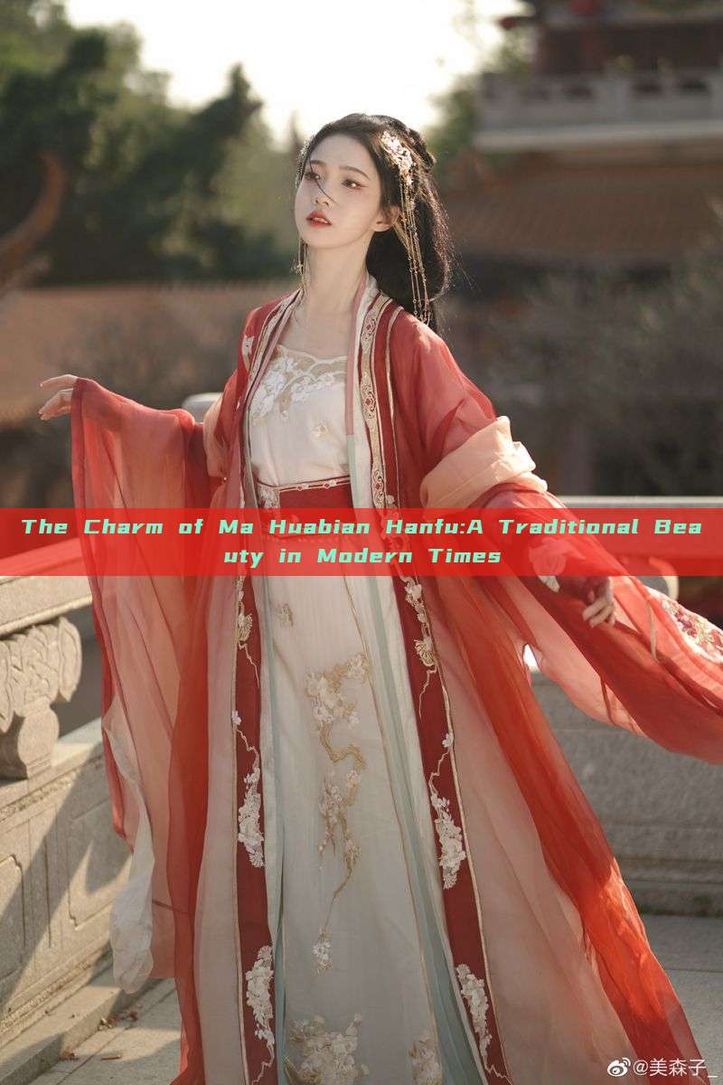 The Charm of Ma Huabian Hanfu:A Traditional Beauty in Modern Times The Charm of Ma Huabian Hanfu:A Traditional Beauty in Modern Times