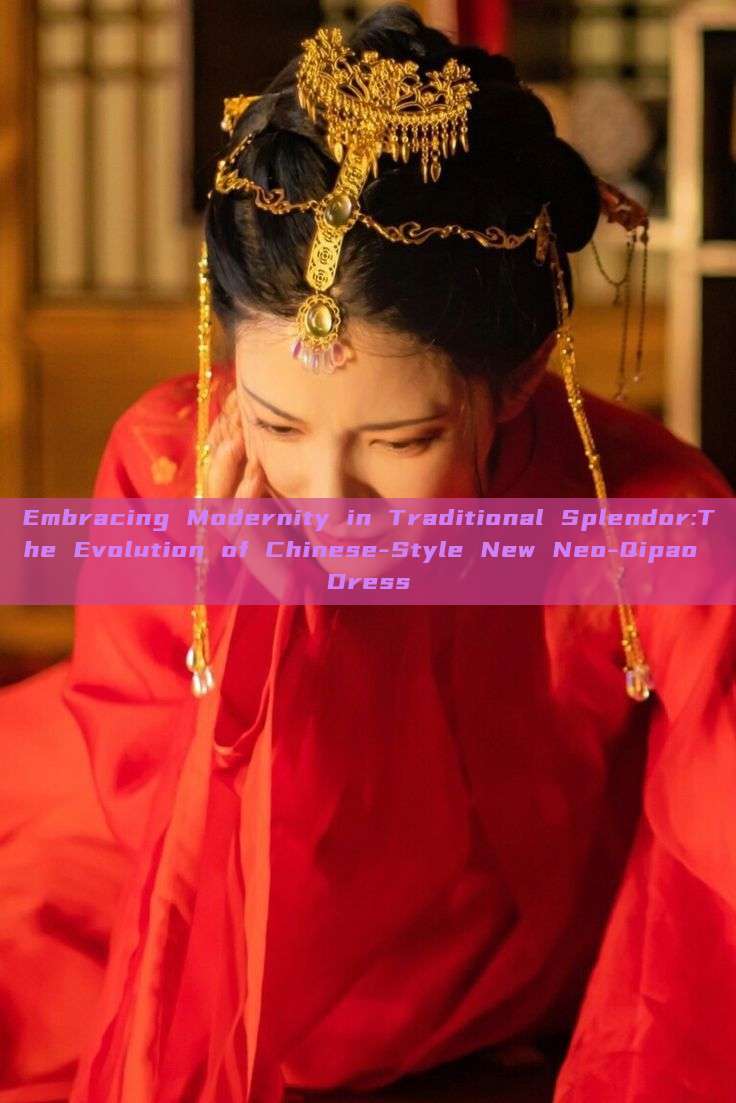 Embracing Modernity in Traditional Splendor:The Evolution of Chinese-Style New Neo-Qipao Dress Embracing Modernity in Traditional Splendor:The Evolution of Chinese-Style New Neo-Qipao Dress