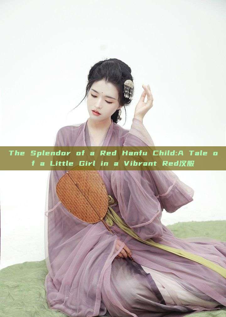 The Splendor of a Red Hanfu Child:A Tale of a Little Girl in a Vibrant Red汉服