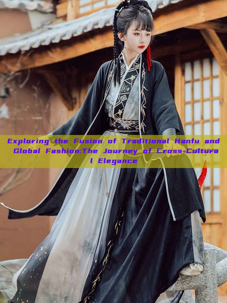 Exploring the Fusion of Traditional Hanfu and Global Fashion:The Journey of Cross-Cultural Elegance Exploring the Fusion of Traditional Hanfu and Global Fashion:The Journey of Cross-Cultural Elegance