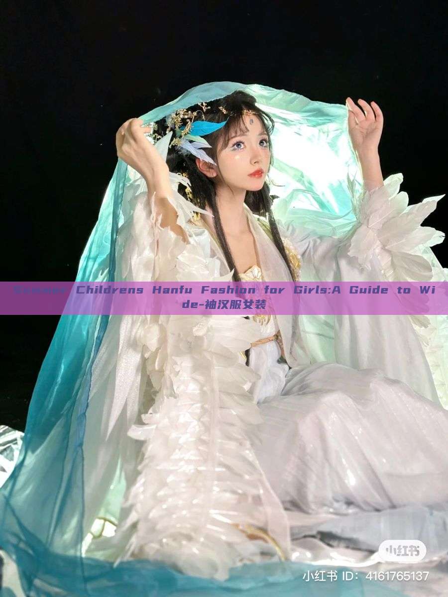 Summer Childrens Hanfu Fashion for Girls:A Guide to Wide-袖汉服女装 Summer Childrens Hanfu Fashion for Girls:A Guide to Wide-袖汉服女装