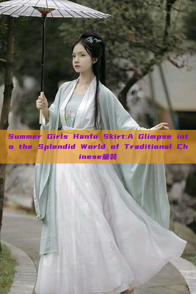 Summer Girls Hanfu Skirt:A Glimpse into the Splendid World of Traditional Chinese童装