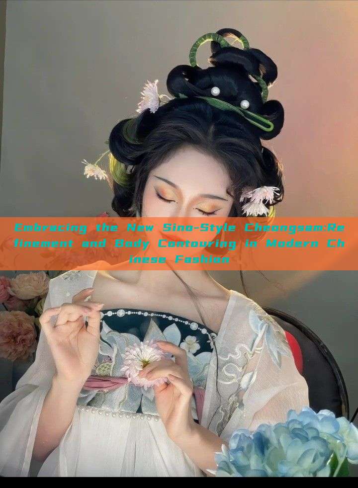 Embracing the New Sino-Style Cheongsam:Refinement and Body Contouring in Modern Chinese Fashion Embracing the New Sino-Style Cheongsam:Refinement and Body Contouring in Modern Chinese Fashion
