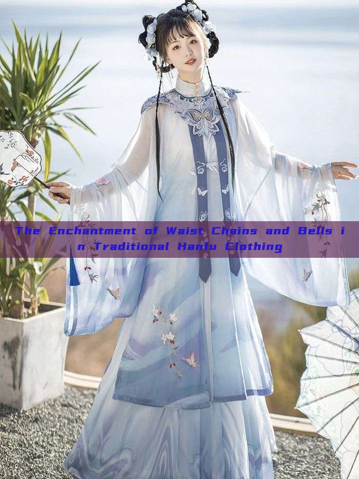 The Enchantment of Waist Chains and Bells in Traditional Hanfu Clothing