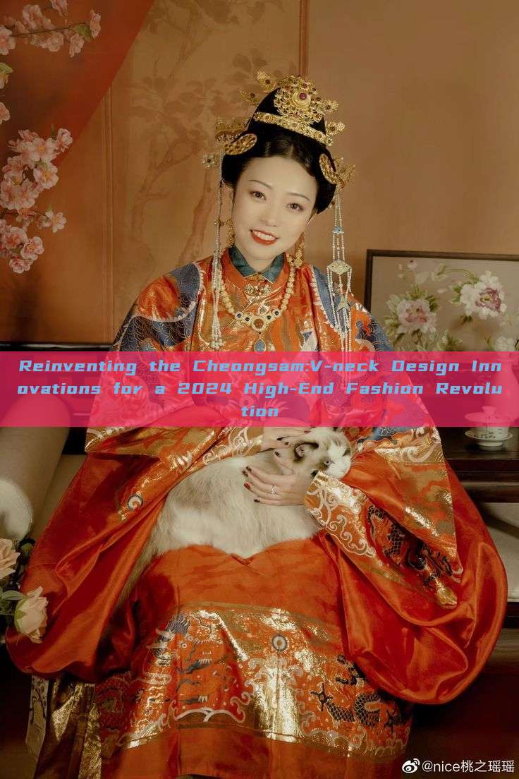 Reinventing the Cheongsam:V-neck Design Innovations for a 2024 High-End Fashion Revolution