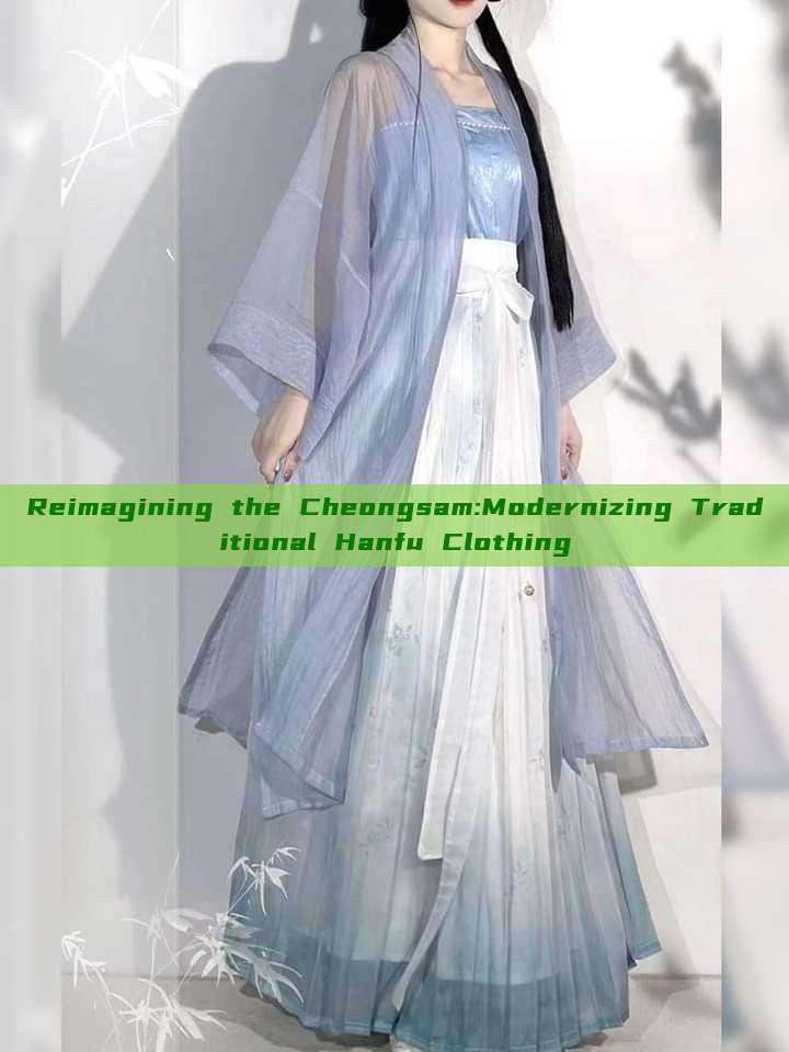 Reimagining the Cheongsam:Modernizing Traditional Hanfu Clothing