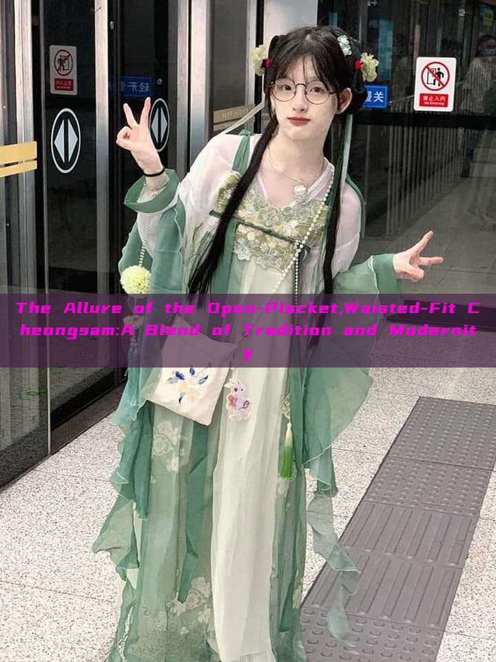 The Allure of the Open-Placket,Waisted-Fit Cheongsam:A Blend of Tradition and Modernity