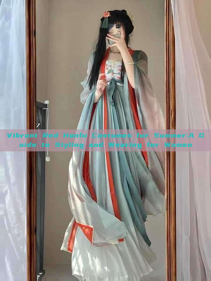 Vibrant Red Hanfu Costumes for Summer:A Guide to Styling and Wearing for Women Vibrant Red Hanfu Costumes for Summer:A Guide to Styling and Wearing for Women