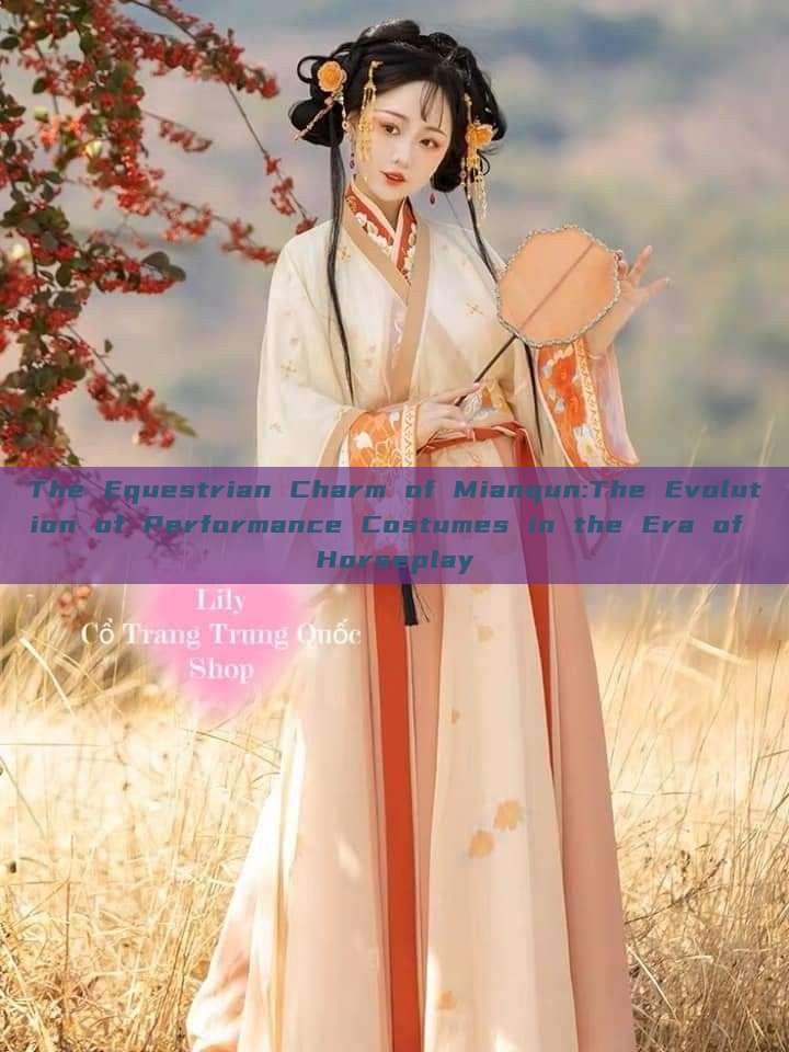 The Equestrian Charm of Mianqun:The Evolution of Performance Costumes in the Era of Horseplay The Equestrian Charm of Mianqun:The Evolution of Performance Costumes in the Era of Horseplay