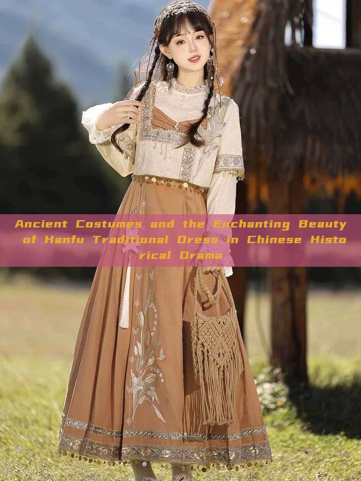 Ancient Costumes and the Enchanting Beauty of Hanfu Traditional Dress in Chinese Historical Drama