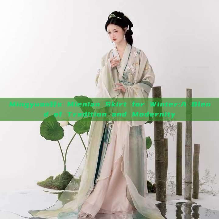 Mingyuan轩s Mienian Skirt for Winter:A Blend of Tradition and Modernity