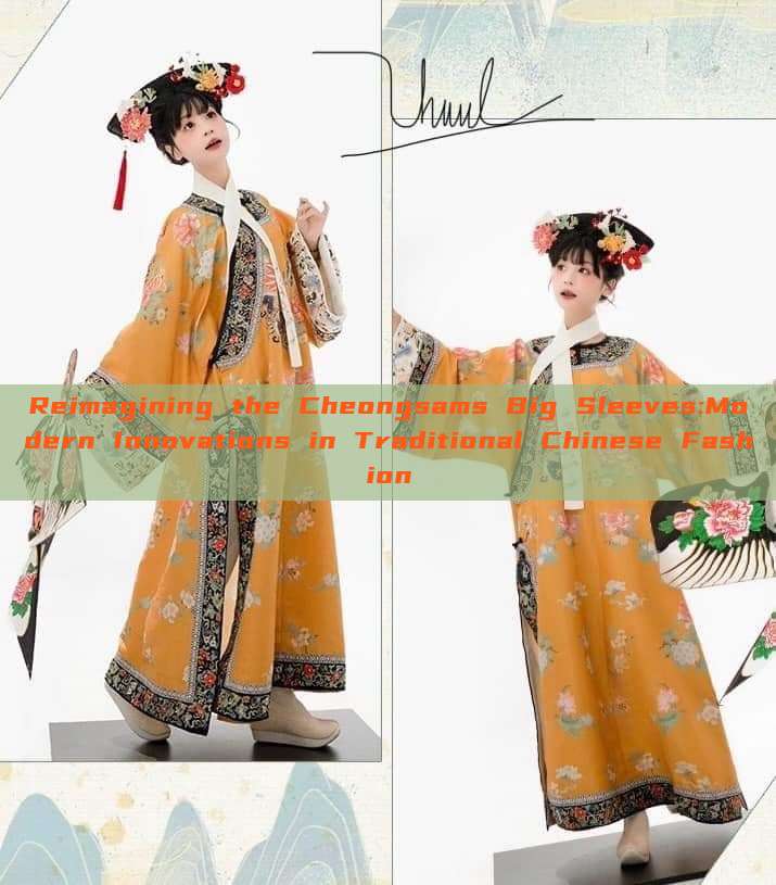 Reimagining the Cheongsams Big Sleeves:Modern Innovations in Traditional Chinese Fashion Reimagining the Cheongsams Big Sleeves:Modern Innovations in Traditional Chinese Fashion