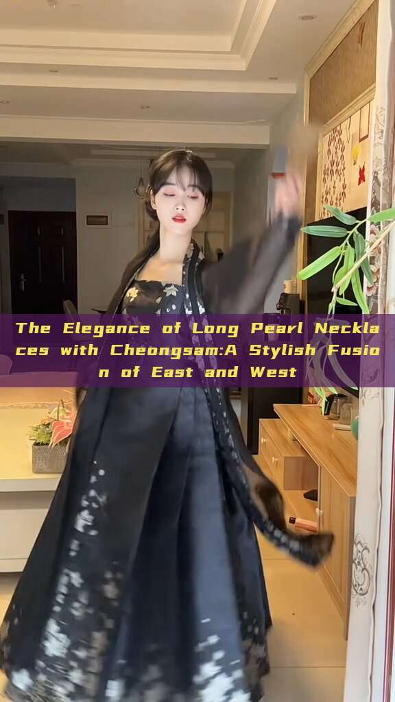 The Elegance of Long Pearl Necklaces with Cheongsam:A Stylish Fusion of East and West The Elegance of Long Pearl Necklaces with Cheongsam:A Stylish Fusion of East and West