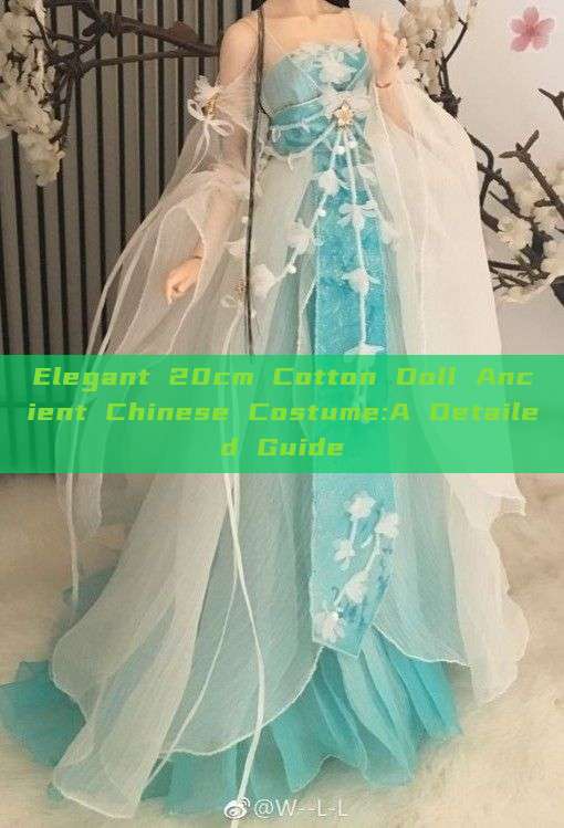 Elegant 20cm Cotton Doll Ancient Chinese Costume:A Detailed Guide Elegant 20cm Cotton Doll Ancient Chinese Costume:A Detailed Guide