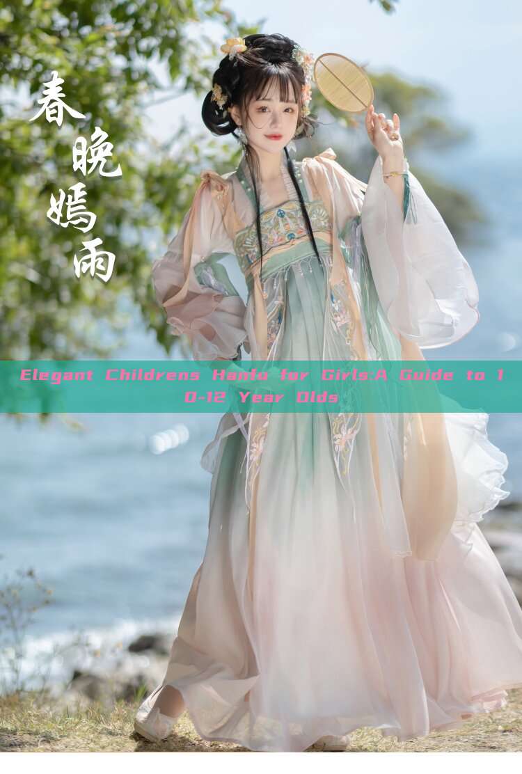 Elegant Childrens Hanfu for Girls:A Guide to 10-12 Year Olds Elegant Childrens Hanfu for Girls:A Guide to 10-12 Year Olds