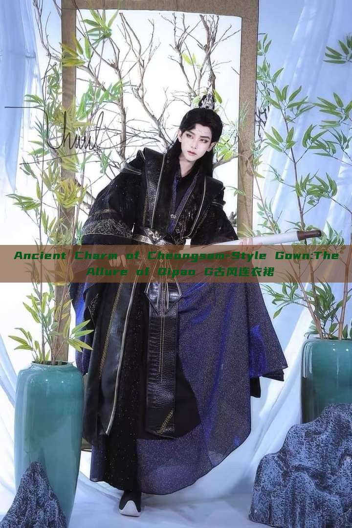 Ancient Charm of Cheongsam-Style Gown:The Allure of Qipao G古风连衣裙 Ancient Charm of Cheongsam-Style Gown:The Allure of Qipao G古风连衣裙