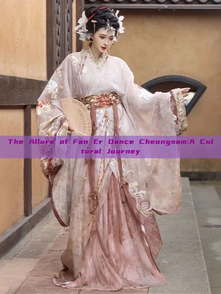 The Allure of Fan Er Dance Cheongsam:A Cultural Journey