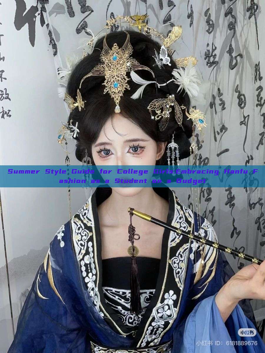 Summer Style Guide for College Girls:Embracing Hanfu Fashion as a Student on a Budget Summer Style Guide for College Girls:Embracing Hanfu Fashion as a Student on a Budget