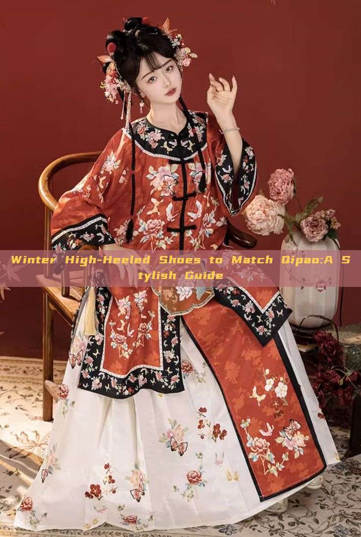 Winter High-Heeled Shoes to Match Qipao:A Stylish Guide Winter High-Heeled Shoes to Match Qipao:A Stylish Guide