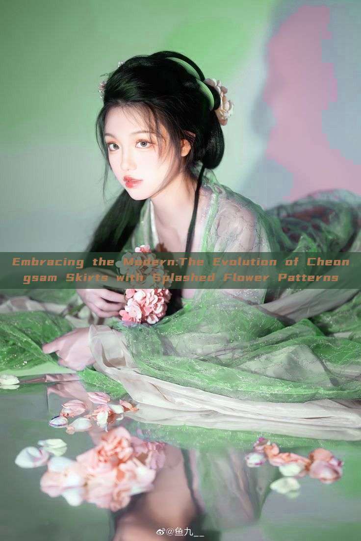 Embracing the Modern:The Evolution of Cheongsam Skirts with Splashed Flower Patterns Embracing the Modern:The Evolution of Cheongsam Skirts with Splashed Flower Patterns