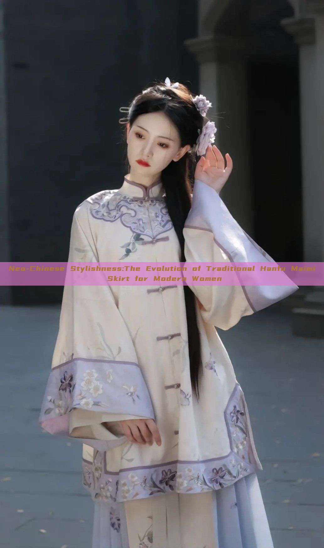 Neo-Chinese Stylishness:The Evolution of Traditional Hanfu Maimi Skirt for Modern Women