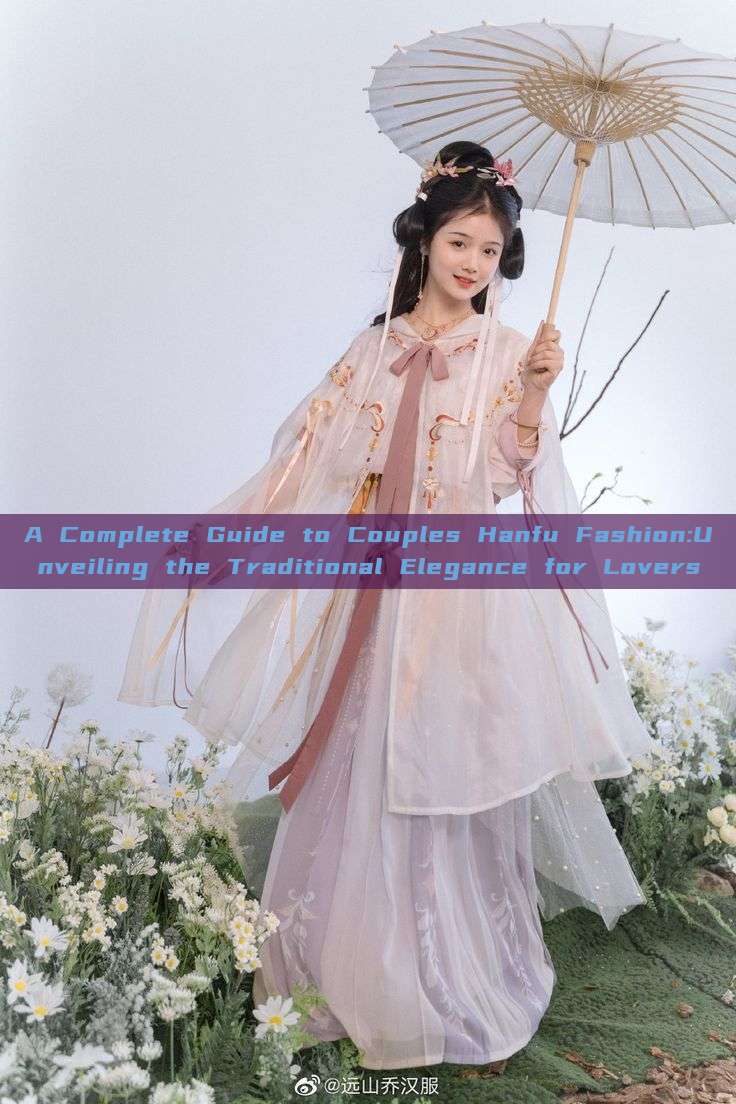 A Complete Guide to Couples Hanfu Fashion:Unveiling the Traditional Elegance for Lovers A Complete Guide to Couples Hanfu Fashion:Unveiling the Traditional Elegance for Lovers