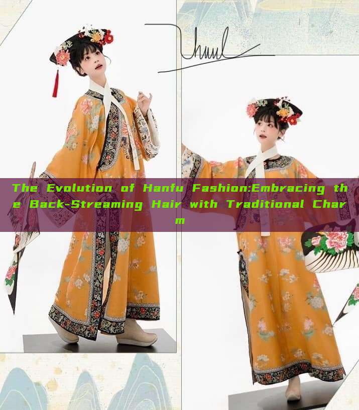 The Evolution of Hanfu Fashion:Embracing the Back-Streaming Hair with Traditional Charm The Evolution of Hanfu Fashion:Embracing the Back-Streaming Hair with Traditional Charm