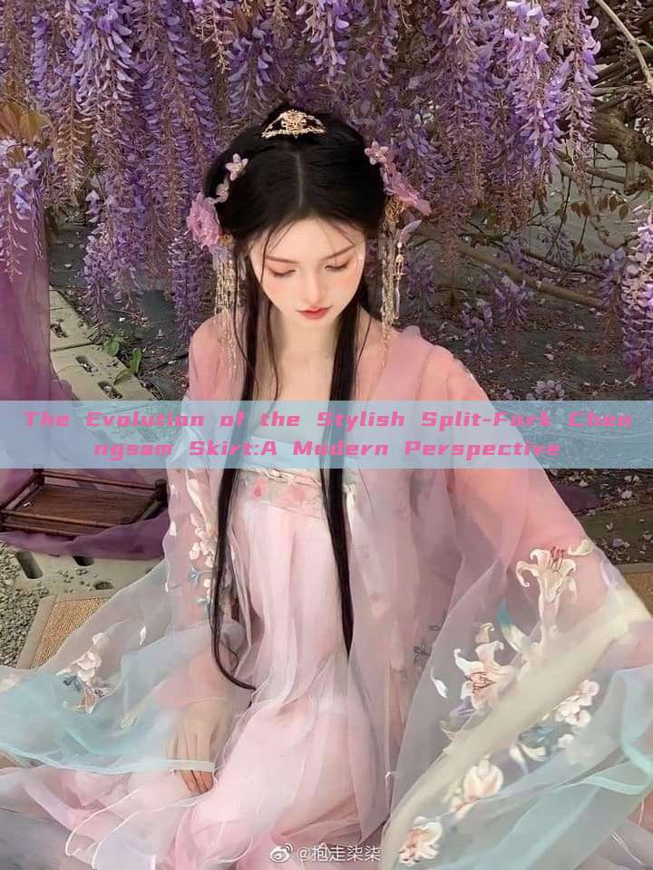 The Evolution of the Stylish Split-Fork Cheongsam Skirt:A Modern Perspective