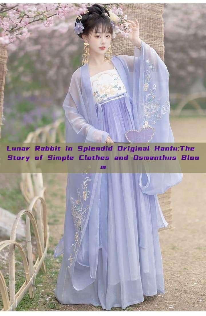 Lunar Rabbit in Splendid Original Hanfu:The Story of Simple Clothes and Osmanthus Bloom Lunar Rabbit in Splendid Original Hanfu:The Story of Simple Clothes and Osmanthus Bloom