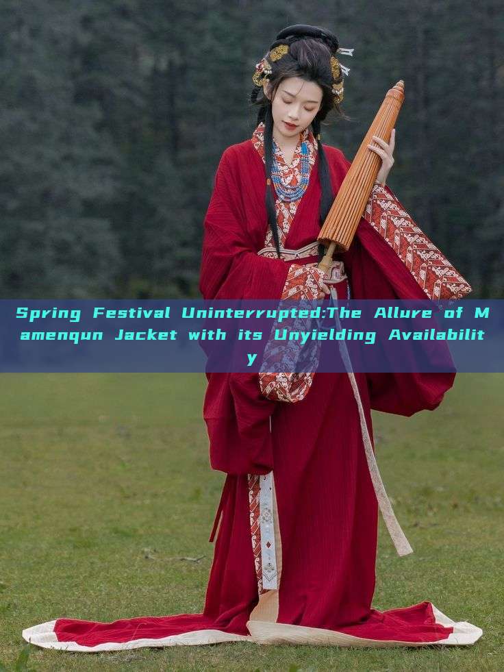 Spring Festival Uninterrupted:The Allure of Mamenqun Jacket with its Unyielding Availability Spring Festival Uninterrupted:The Allure of Mamenqun Jacket with its Unyielding Availability
