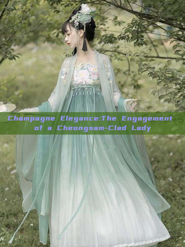 Champagne Elegance:The Engagement of a Cheongsam-Clad Lady Champagne Elegance:The Engagement of a Cheongsam-Clad Lady